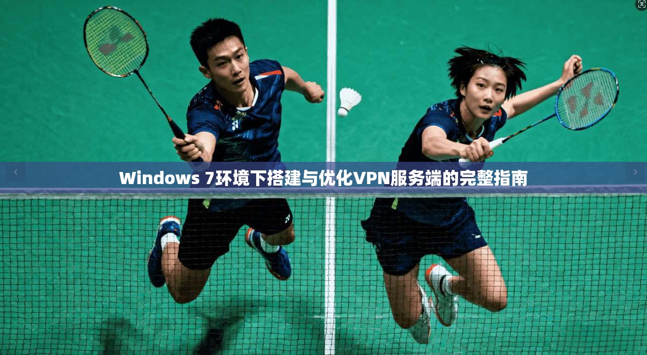 Windows 7环境下搭建与优化VPN服务端的完整指南