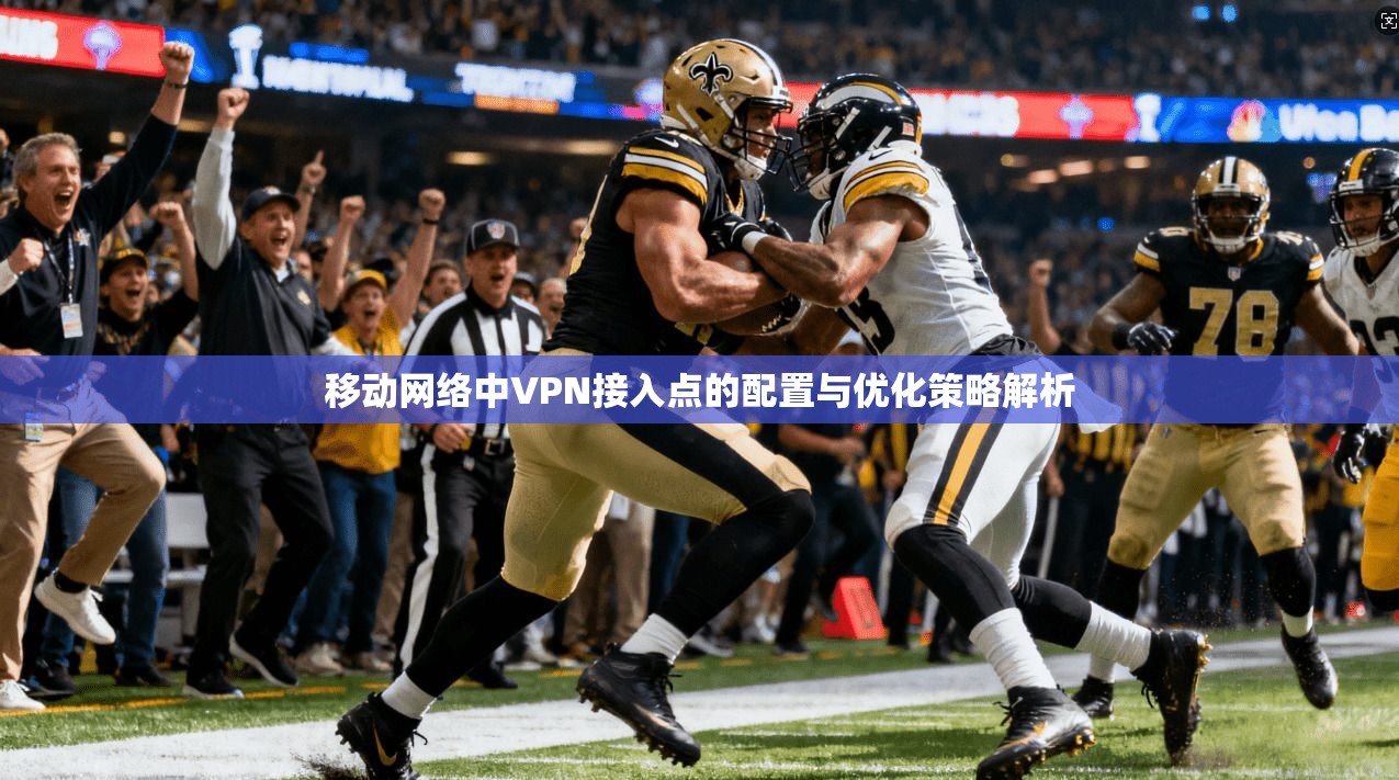 移动网络中VPN接入点的配置与优化策略解析