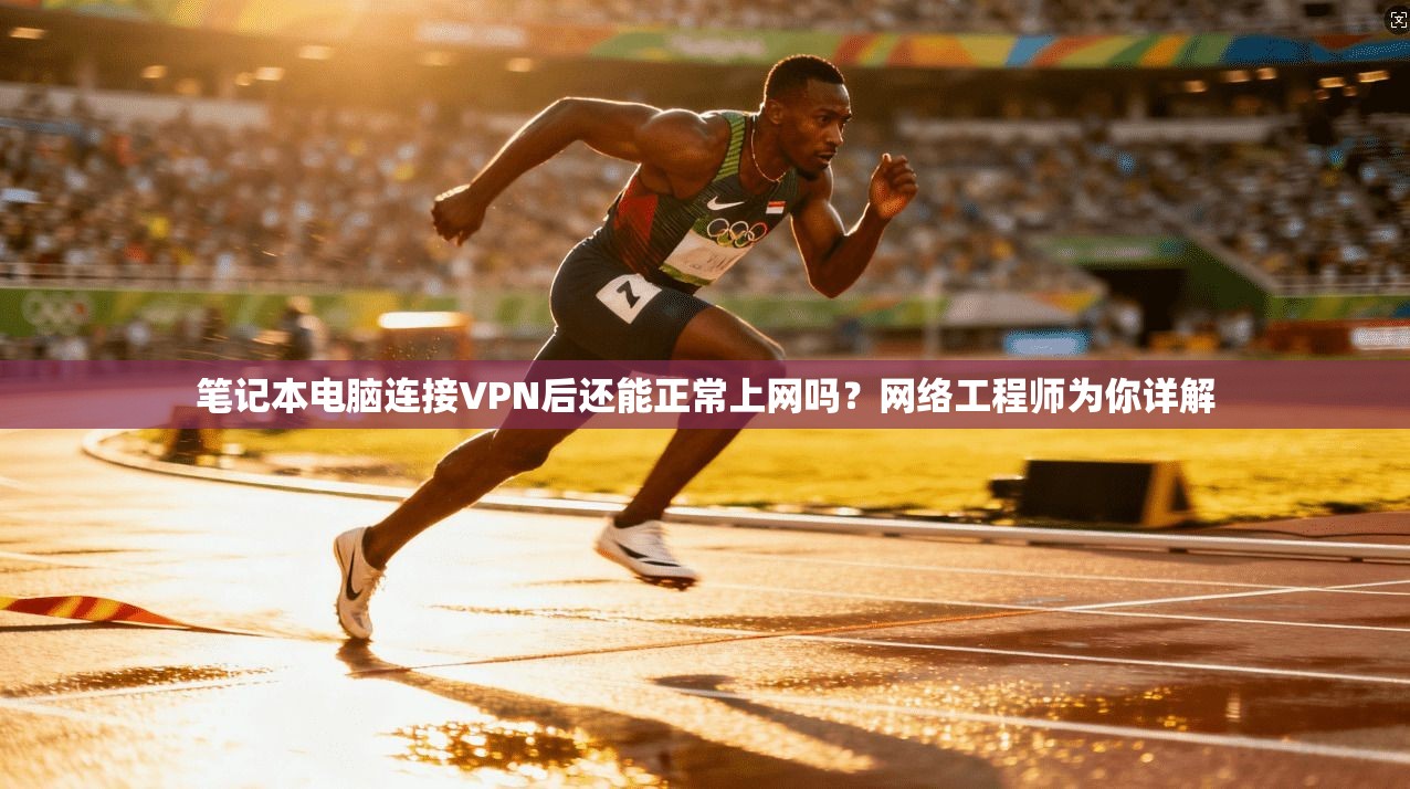 笔记本电脑连接VPN后还能正常上网吗？网络工程师为你详解