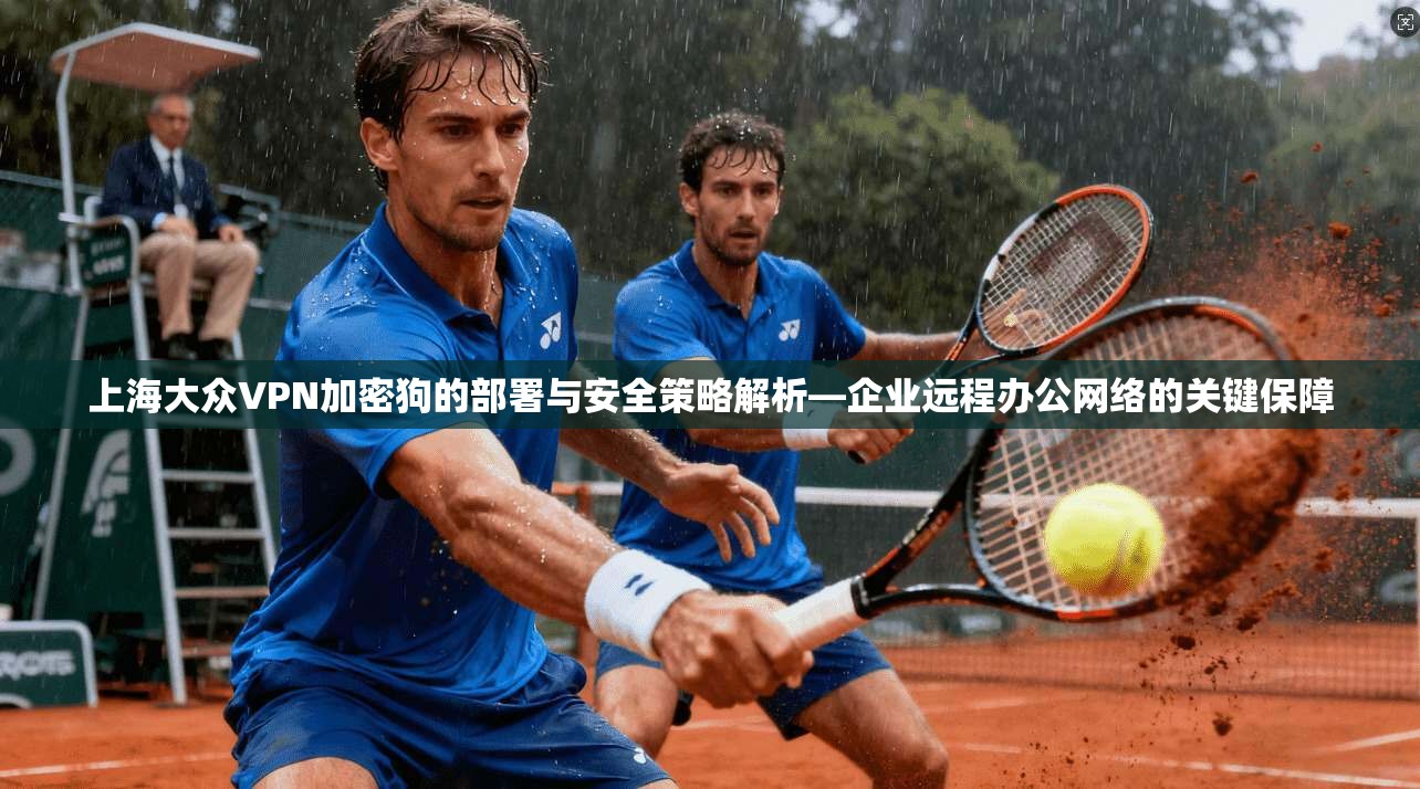 上海大众VPN加密狗的部署与安全策略解析—企业远程办公网络的关键保障