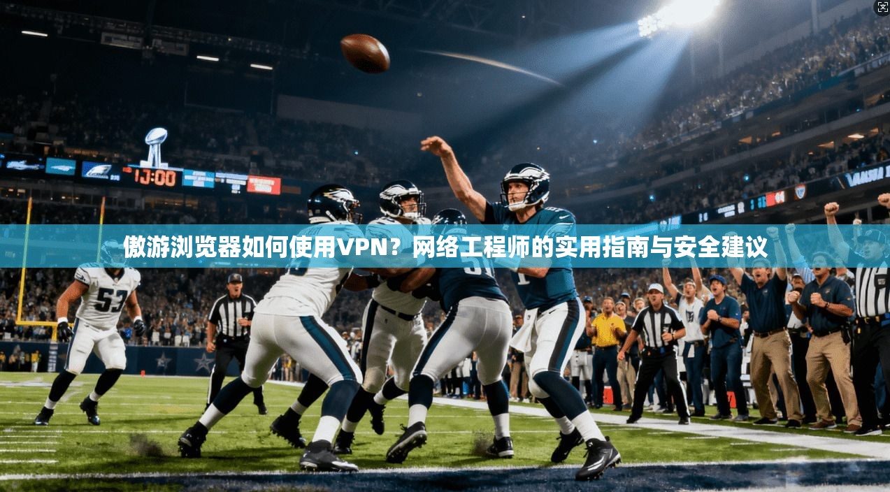傲游浏览器如何使用VPN?网络工程师的实用指南与安全建议 傲游浏览器如何使用VPN?网络工程师的实用指南与安全建议