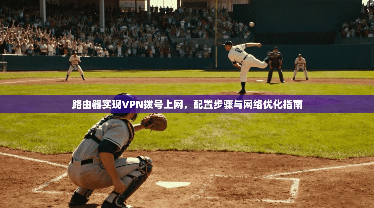 路由器实现VPN拨号上网,配置步骤与网络优化指南 路由器实现VPN拨号上网,配置步骤与网络优化指南