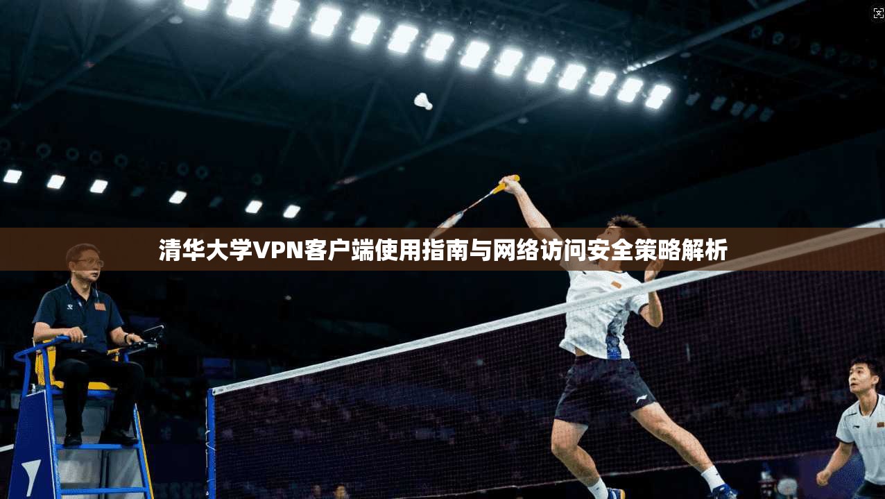 清华大学VPN客户端使用指南与网络访问安全策略解析