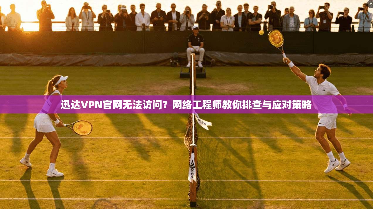 迅达VPN官网无法访问?网络工程师教你排查与应对策略 迅达VPN官网无法访问?网络工程师教你排查与应对策略