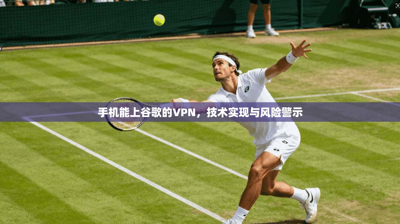 手机能上谷歌的VPN，技术实现与风险警示