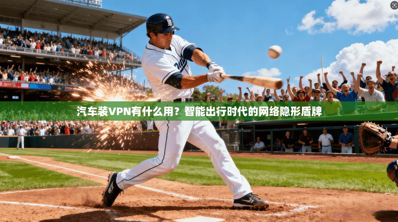 汽车装VPN有什么用?智能出行时代的网络隐形盾牌 汽车装VPN有什么用?智能出行时代的网络隐形盾牌