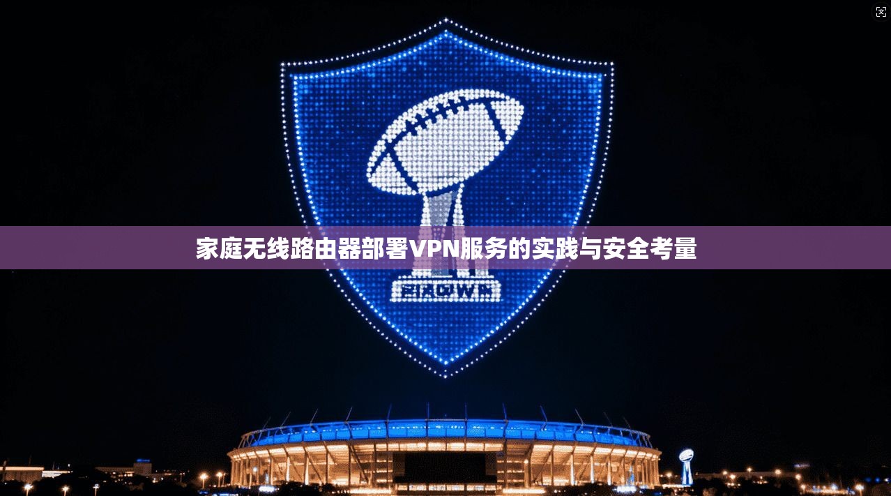 家庭无线路由器部署VPN服务的实践与安全考量