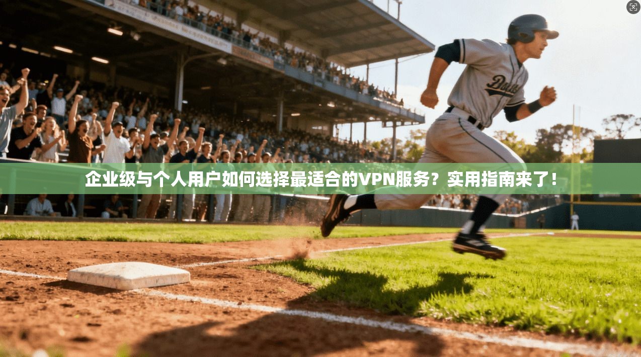 企业级与个人用户如何选择最适合的VPN服务?实用指南来了! 企业级与个人用户如何选择最适合的VPN服务?实用指南来了!