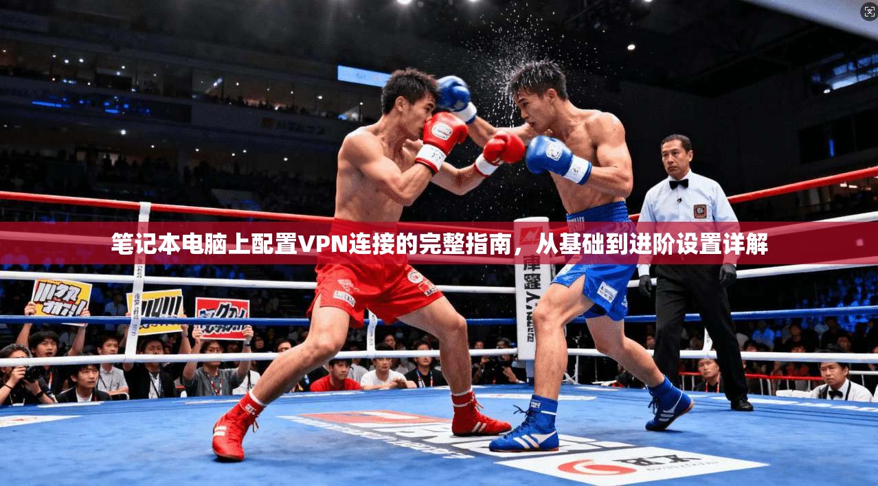 笔记本电脑上配置VPN连接的完整指南，从基础到进阶设置详解