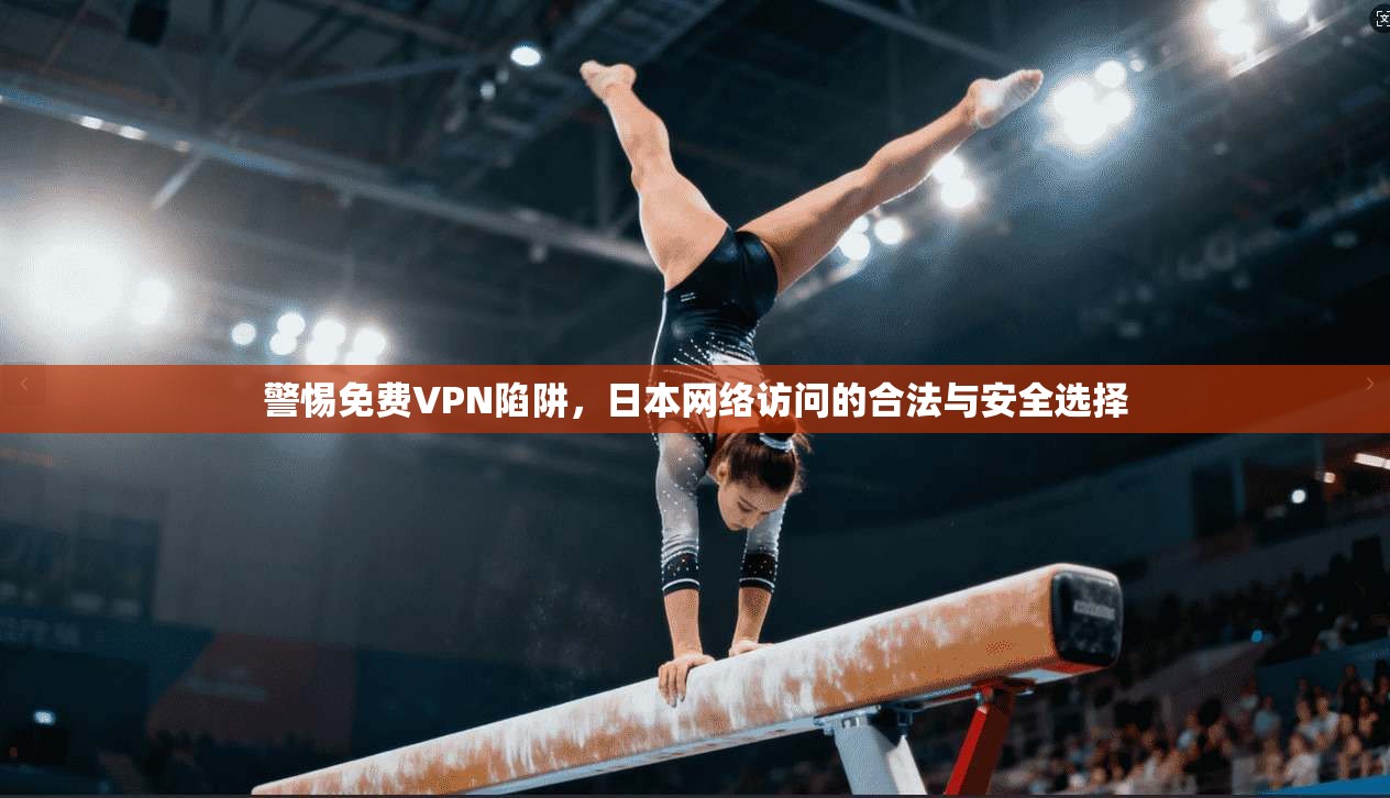 警惕免费VPN陷阱，日本网络访问的合法与安全选择