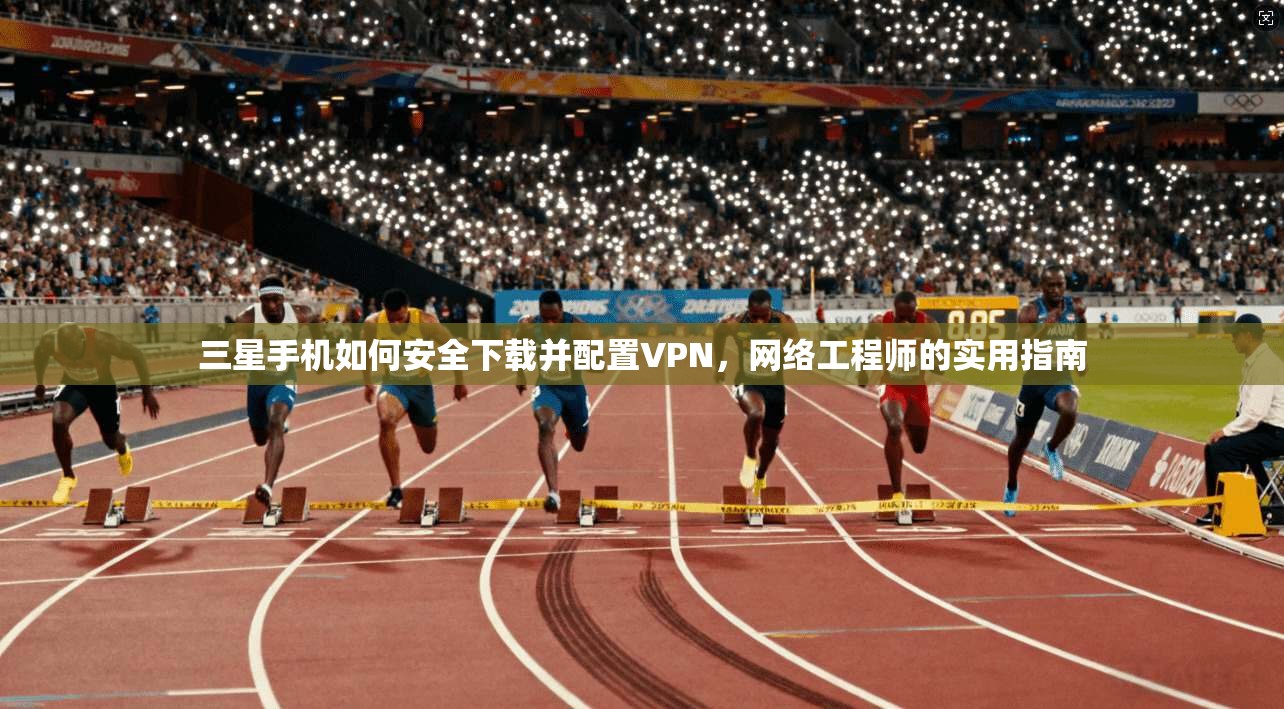 三星手机如何安全下载并配置VPN，网络工程师的实用指南