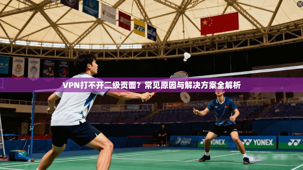 VPN打不开二级页面？常见原因与解决方案全解析