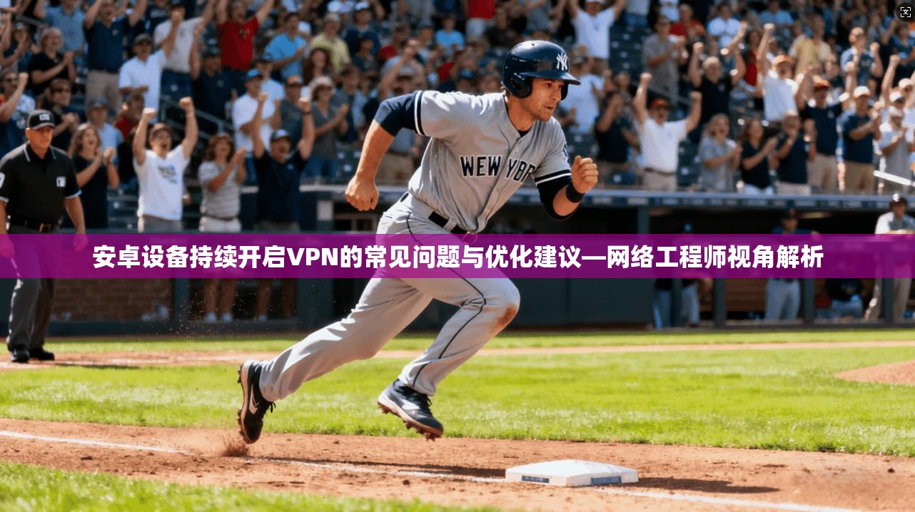 安卓设备持续开启VPN的常见问题与优化建议—网络工程师视角解析