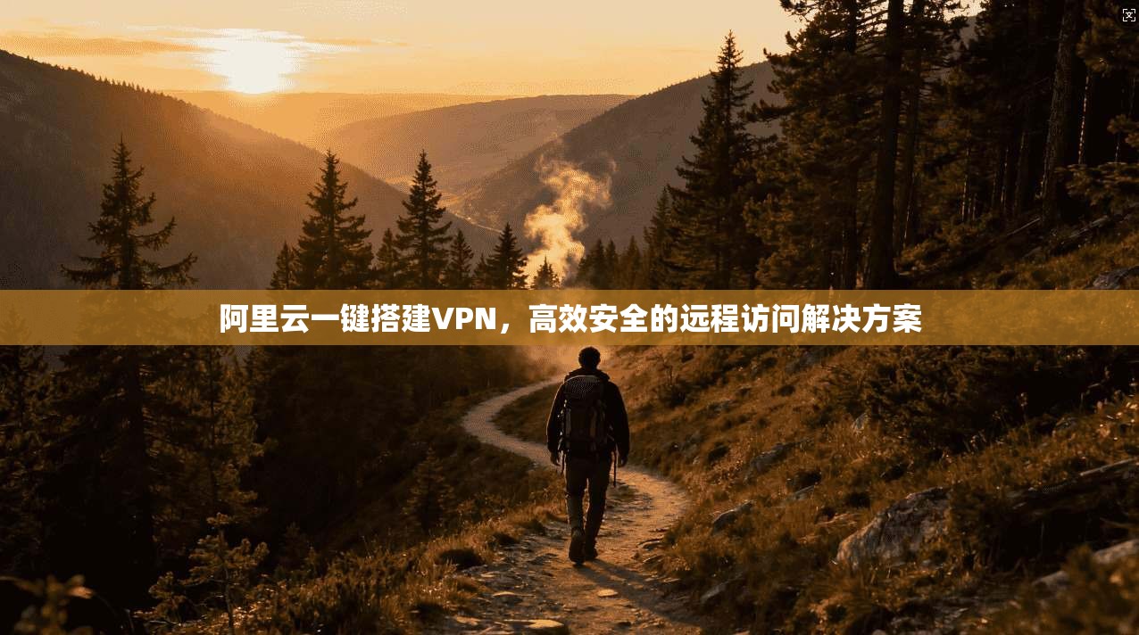 阿里云一键搭建VPN,高效安全的远程访问解决方案 阿里云一键搭建VPN,高效安全的远程访问解决方案