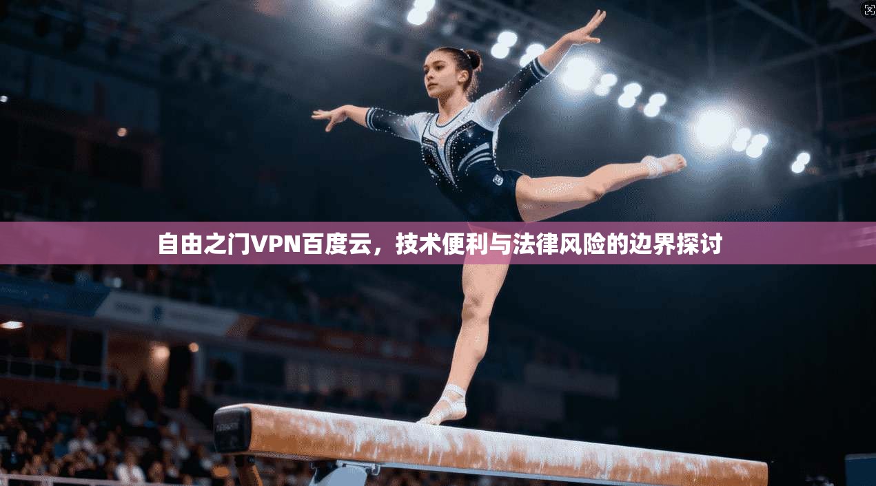 自由之门VPN百度云,技术便利与法律风险的边界探讨 自由之门VPN百度云,技术便利与法律风险的边界探讨