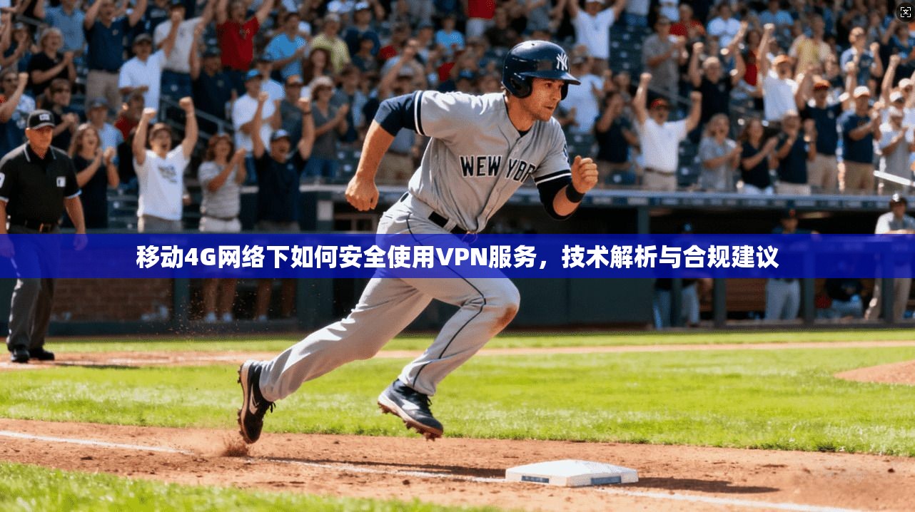 移动4G网络下如何安全使用VPN服务，技术解析与合规建议