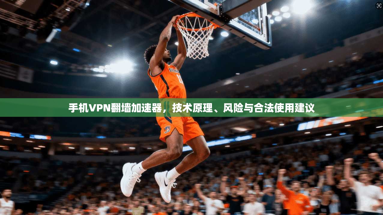 手机VPN翻墙加速器,技术原理、风险与合法使用建议 手机VPN翻墙加速器,技术原理、风险与合法使用建议