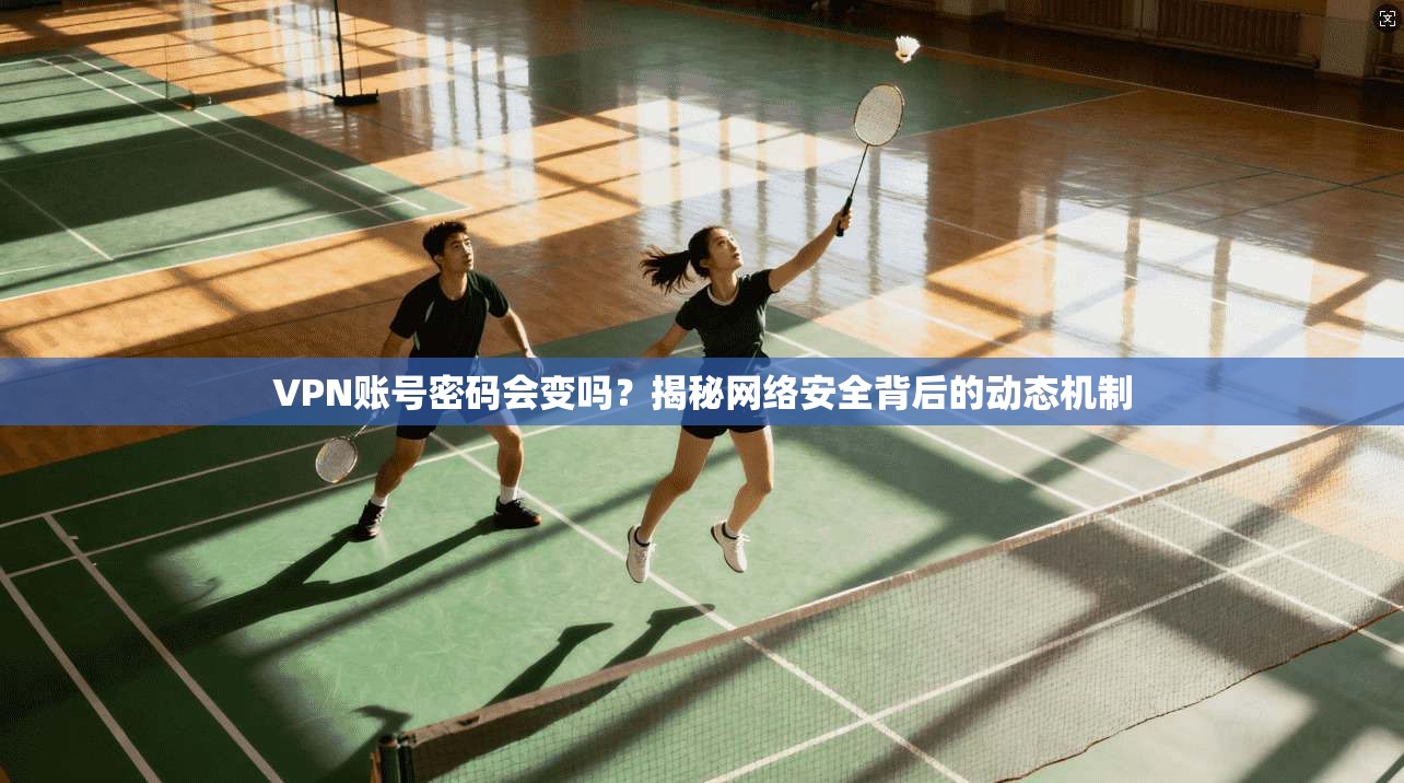 VPN账号密码会变吗?揭秘网络安全背后的动态机制 VPN账号密码会变吗?揭秘网络安全背后的动态机制