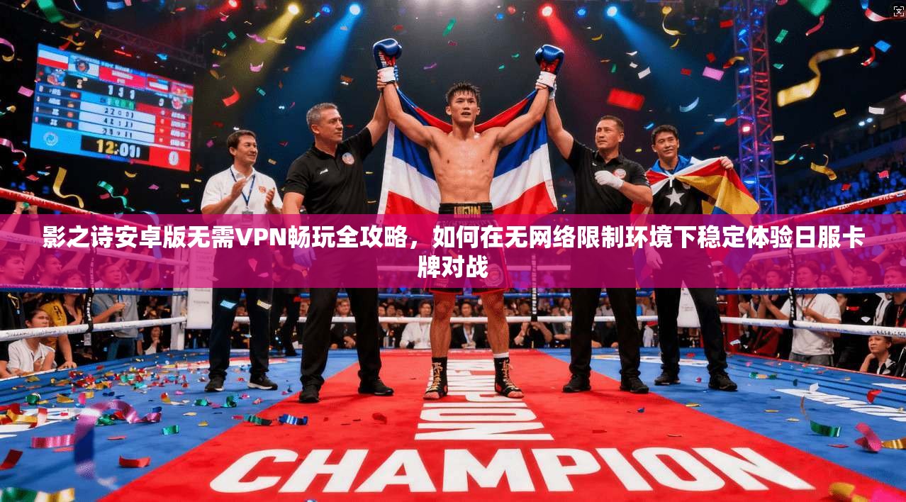 影之诗安卓版无需VPN畅玩全攻略，如何在无网络限制环境下稳定体验日服卡牌对战