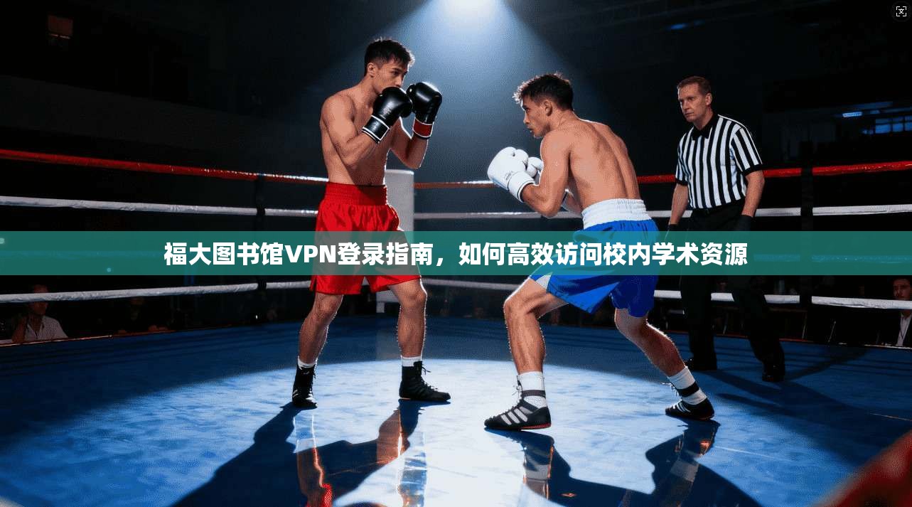 福大图书馆VPN登录指南，如何高效访问校内学术资源