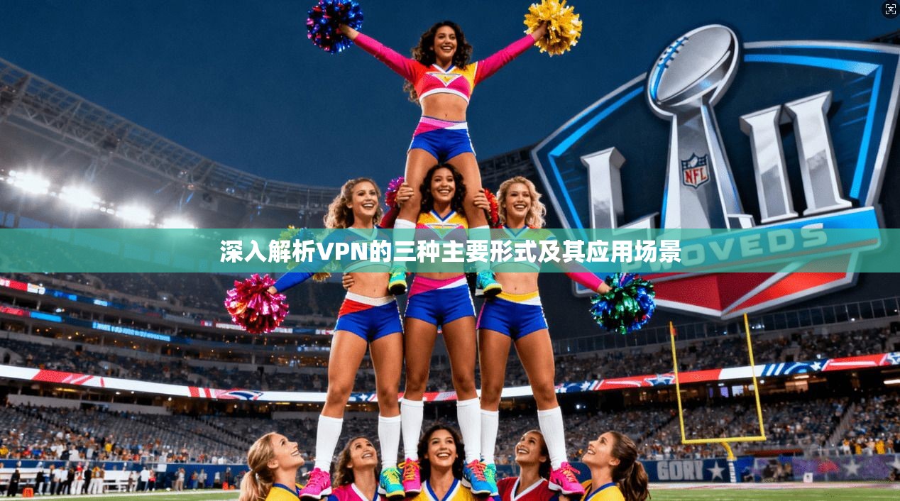 深入解析VPN的三种主要形式及其应用场景