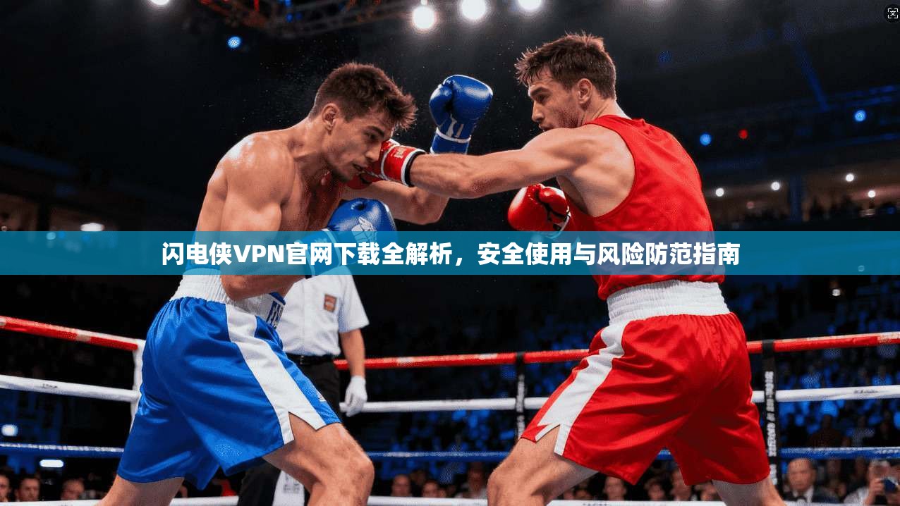 闪电侠VPN官网下载全解析，安全使用与风险防范指南