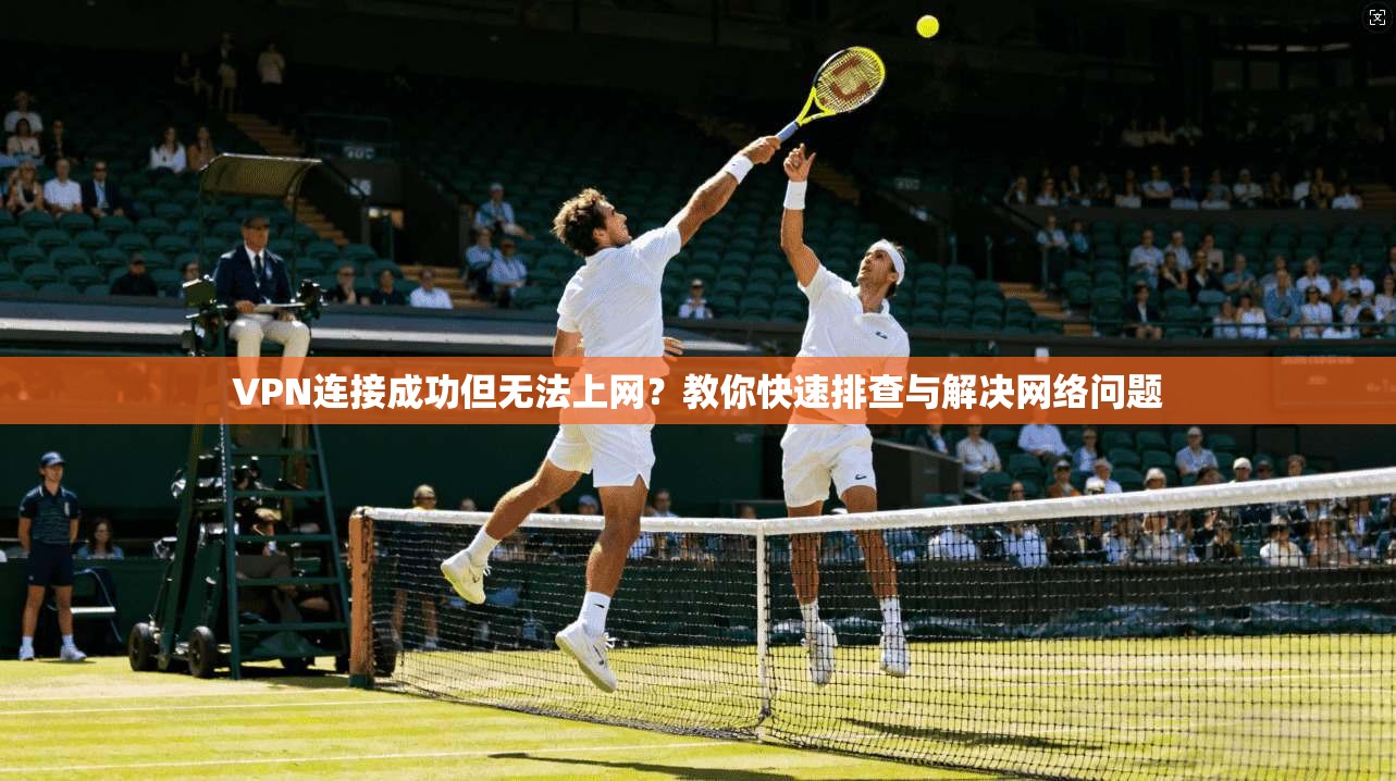 VPN连接成功但无法上网？教你快速排查与解决网络问题