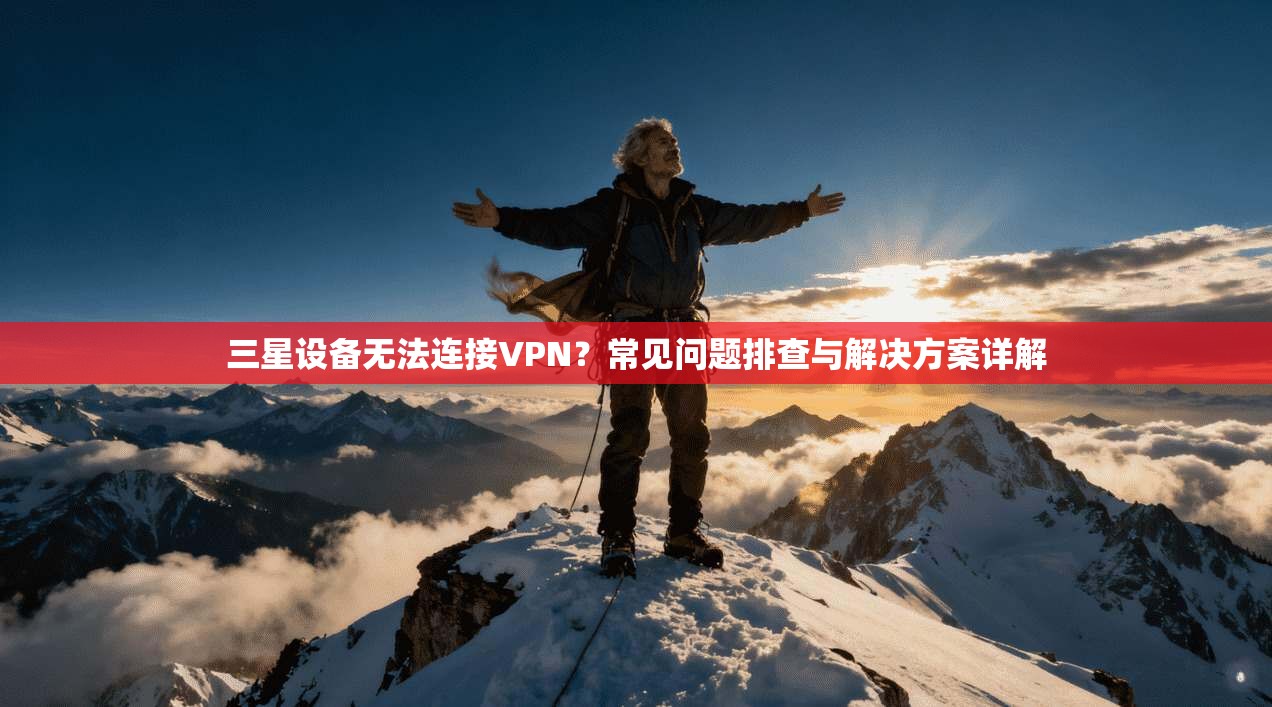 三星设备无法连接VPN?常见问题排查与解决方案详解 三星设备无法连接VPN?常见问题排查与解决方案详解