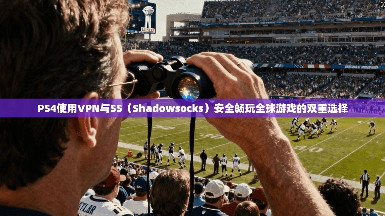 PS4使用VPN与SS（Shadowsocks）安全畅玩全球游戏的双重选择