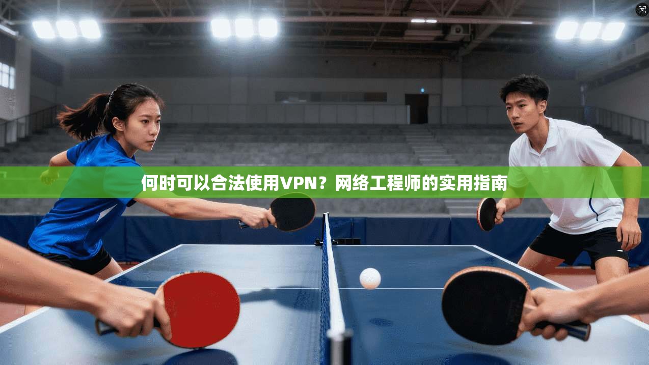 何时可以合法使用VPN?网络工程师的实用指南 何时可以合法使用VPN?网络工程师的实用指南