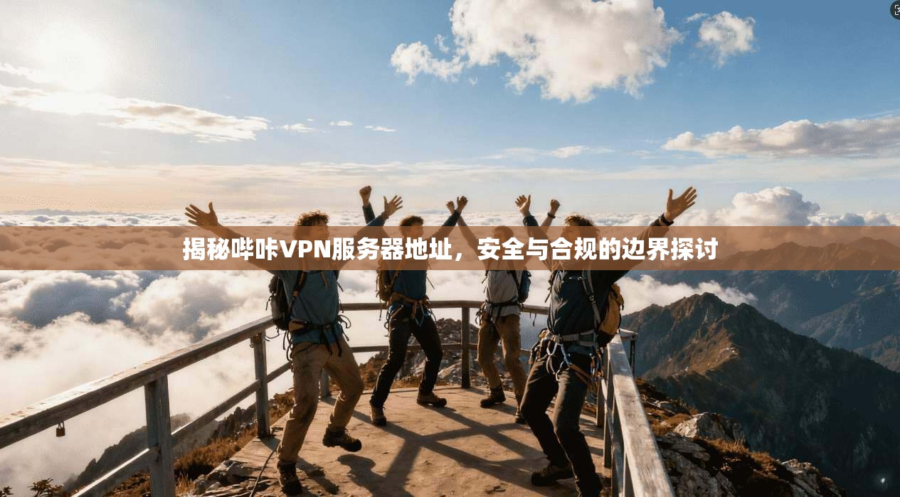 揭秘哔咔VPN服务器地址，安全与合规的边界探讨