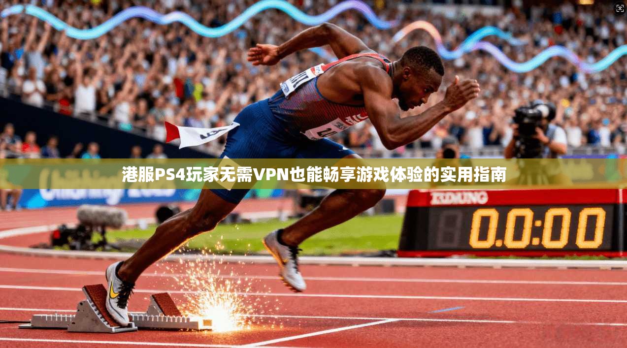 港服PS4玩家无需VPN也能畅享游戏体验的实用指南