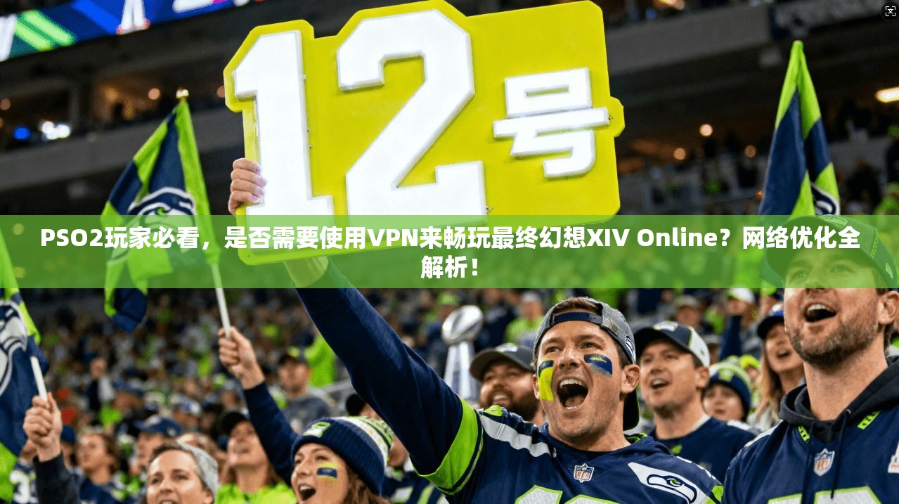 PSO2玩家必看,是否需要使用VPN来畅玩最终幻想XIV Online?网络优化全解析! PSO2玩家必看,是否需要使用VPN来畅玩最终幻想XIV Online?网络优化全解析!