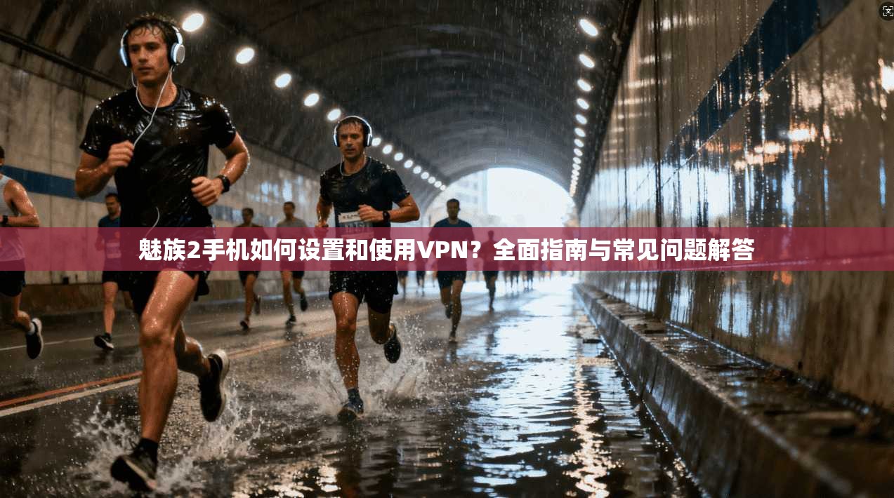 魅族2手机如何设置和使用VPN？全面指南与常见问题解答