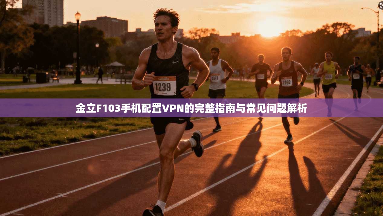 金立F103手机配置VPN的完整指南与常见问题解析 金立F103手机配置VPN的完整指南与常见问题解析
