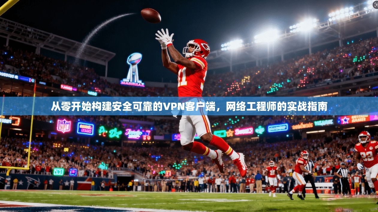 从零开始构建安全可靠的VPN客户端，网络工程师的实战指南