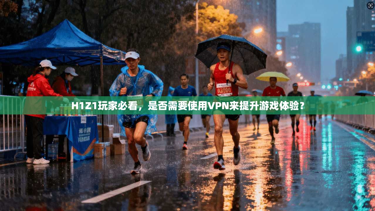 H1Z1玩家必看，是否需要使用VPN来提升游戏体验？