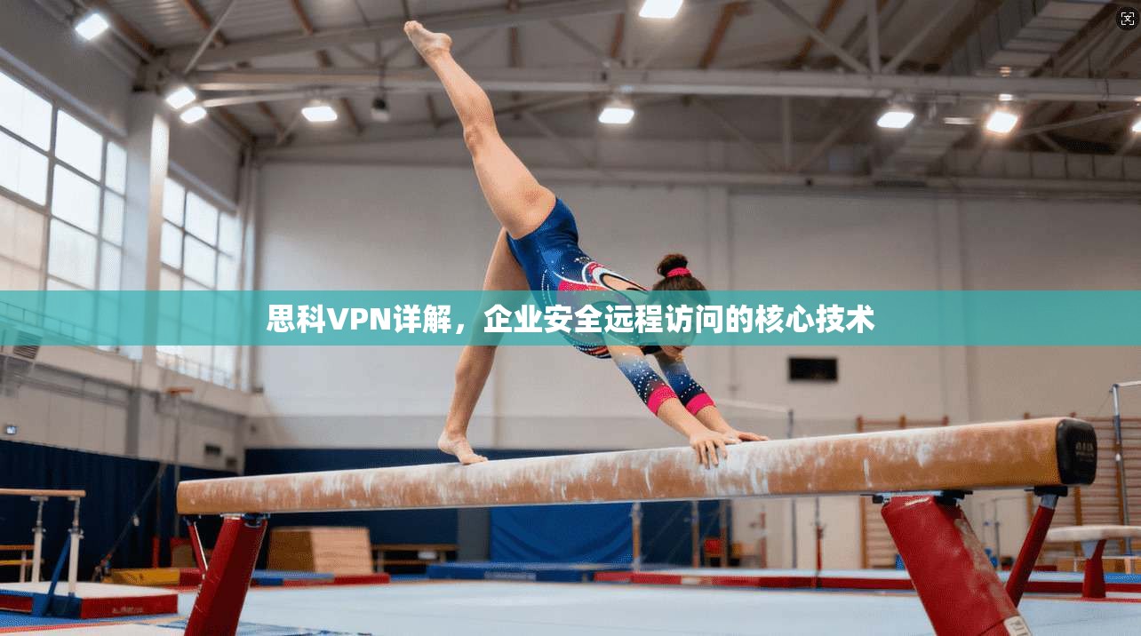 思科VPN详解，企业安全远程访问的核心技术
