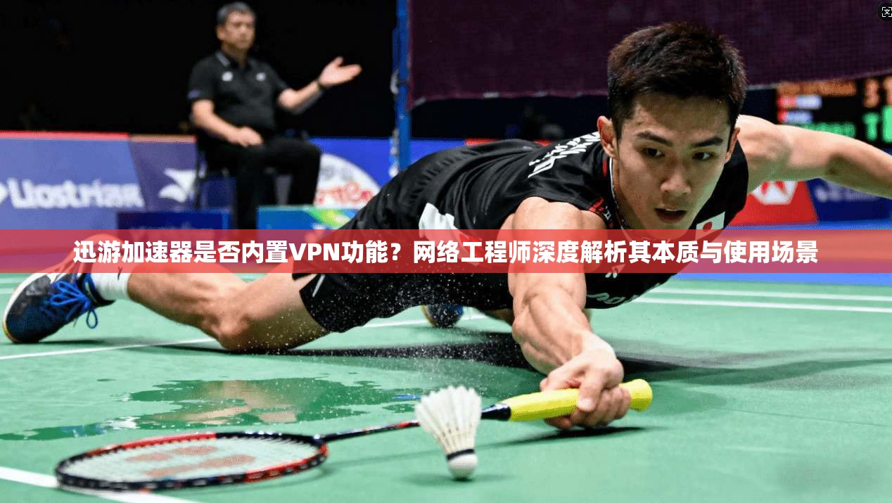 迅游加速器是否内置VPN功能？网络工程师深度解析其本质与使用场景