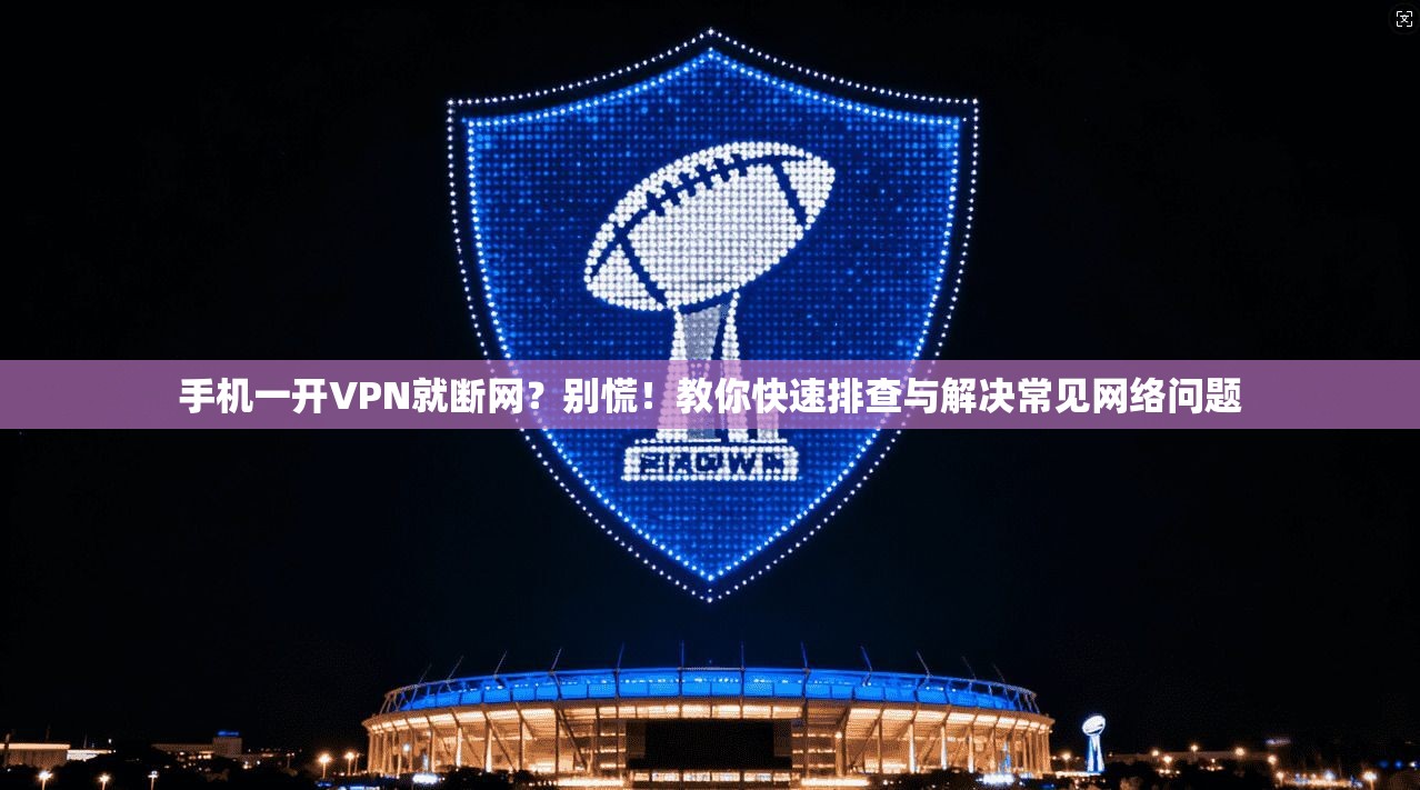 手机一开VPN就断网?别慌!教你快速排查与解决常见网络问题 手机一开VPN就断网?别慌!教你快速排查与解决常见网络问题