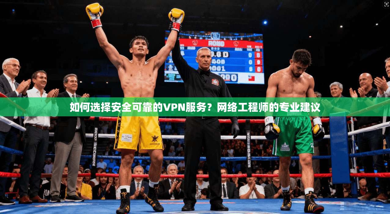如何选择安全可靠的VPN服务？网络工程师的专业建议
