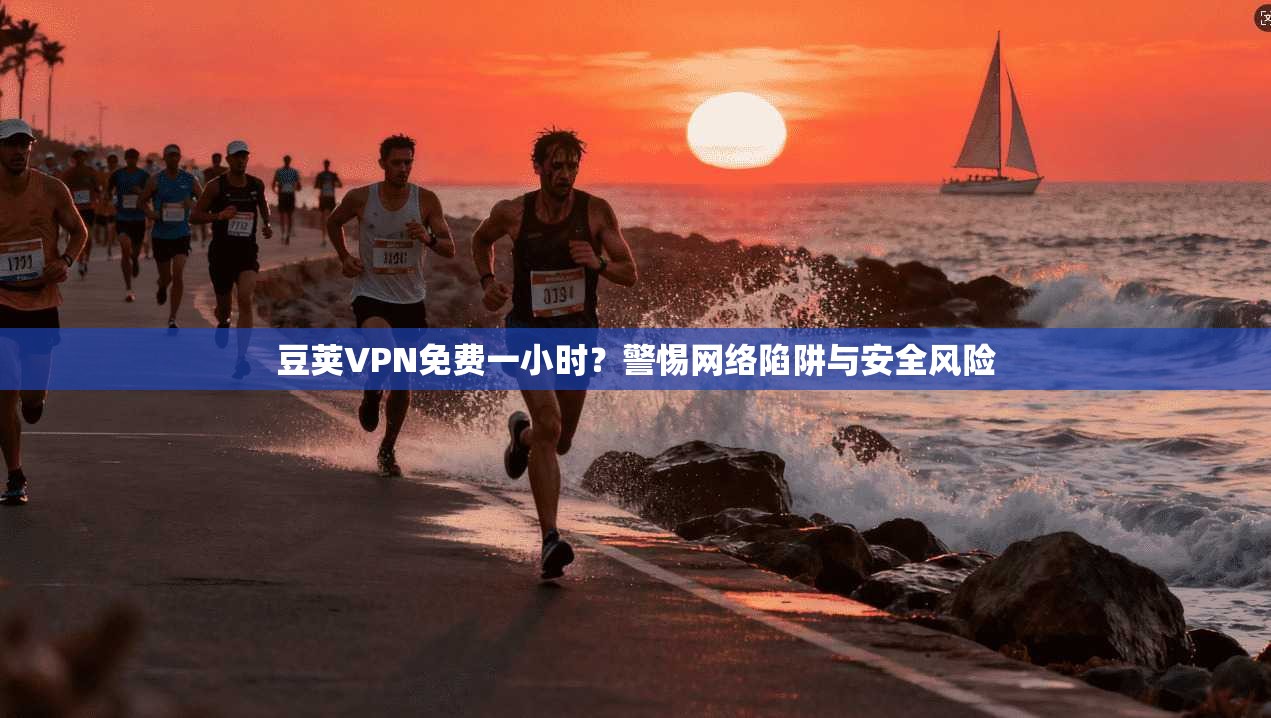 豆荚VPN免费一小时?警惕网络陷阱与安全风险 豆荚VPN免费一小时?警惕网络陷阱与安全风险