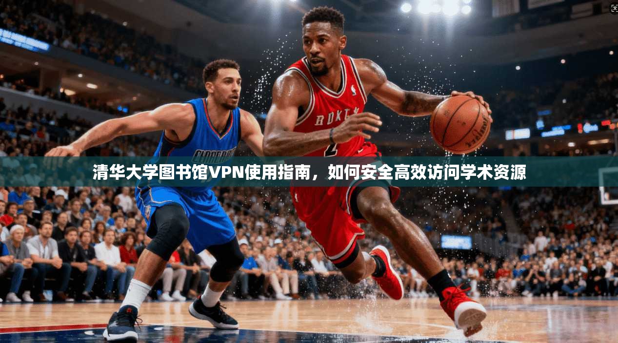 清华大学图书馆VPN使用指南，如何安全高效访问学术资源