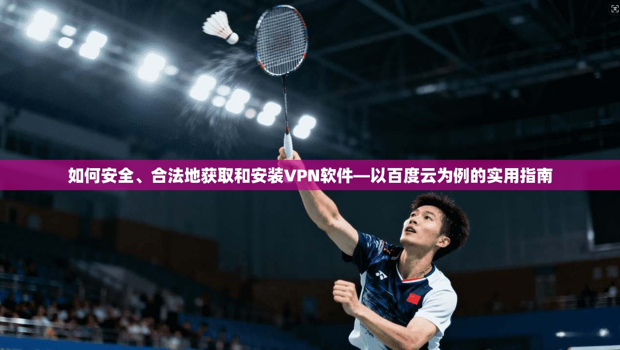 如何安全、合法地获取和安装VPN软件—以百度云为例的实用指南 如何安全、合法地获取和安装VPN软件—以百度云为例的实用指南