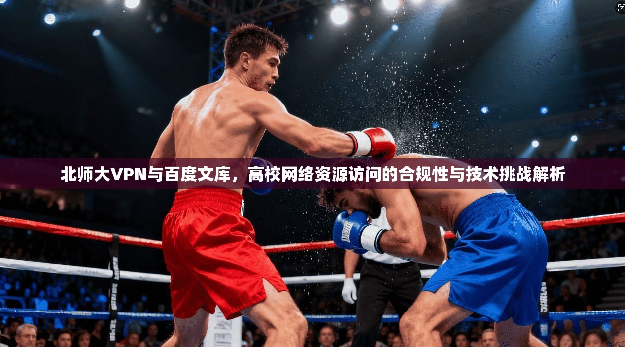 北师大VPN与百度文库，高校网络资源访问的合规性与技术挑战解析