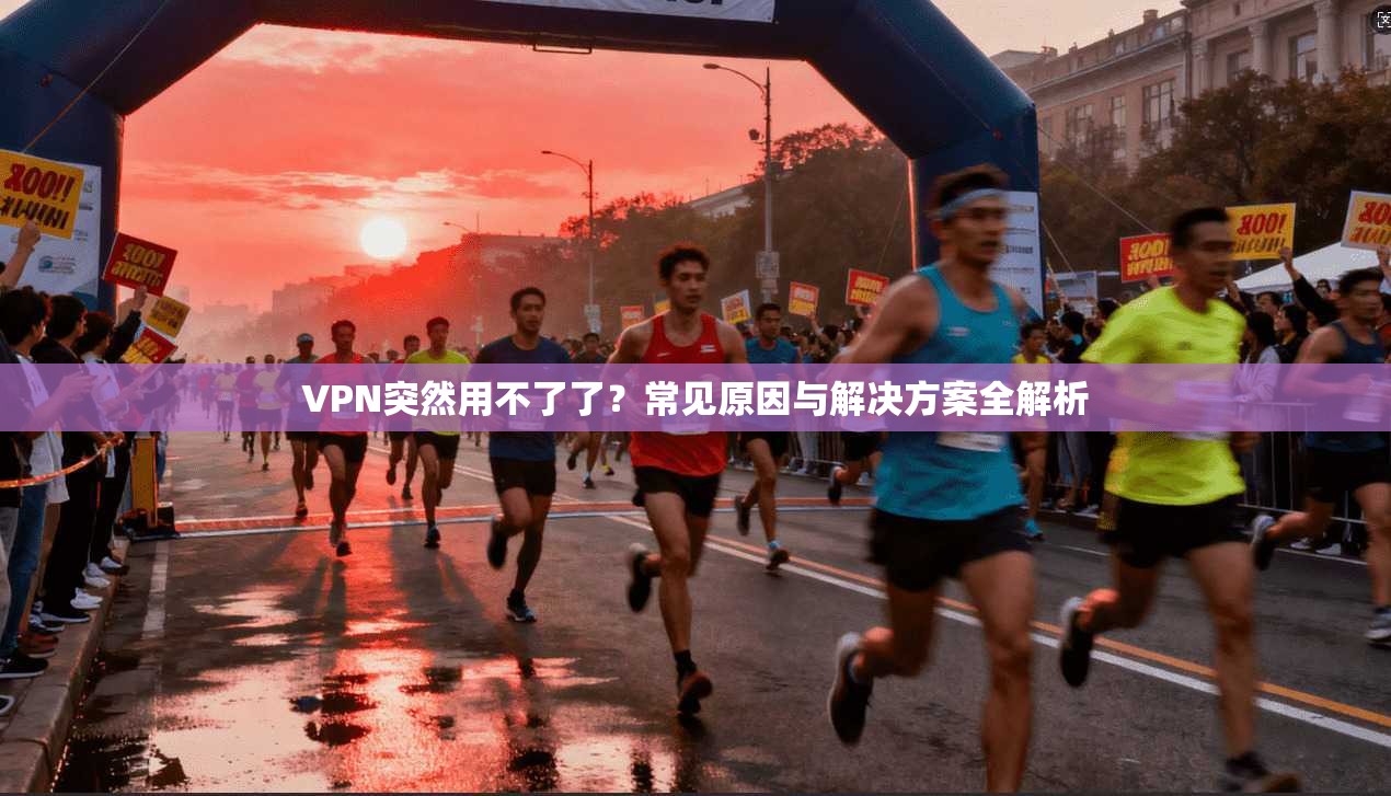 VPN突然用不了了？常见原因与解决方案全解析