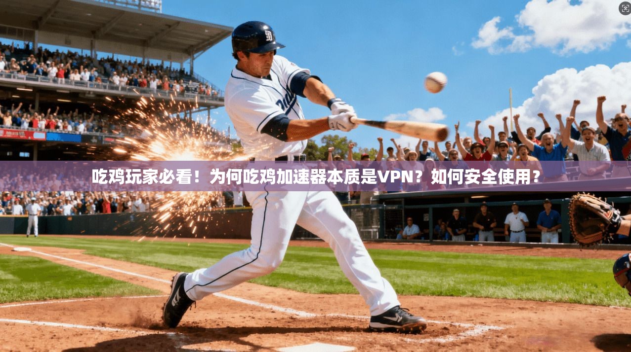吃鸡玩家必看!为何吃鸡加速器本质是VPN?如何安全使用? 吃鸡玩家必看!为何吃鸡加速器本质是VPN?如何安全使用?