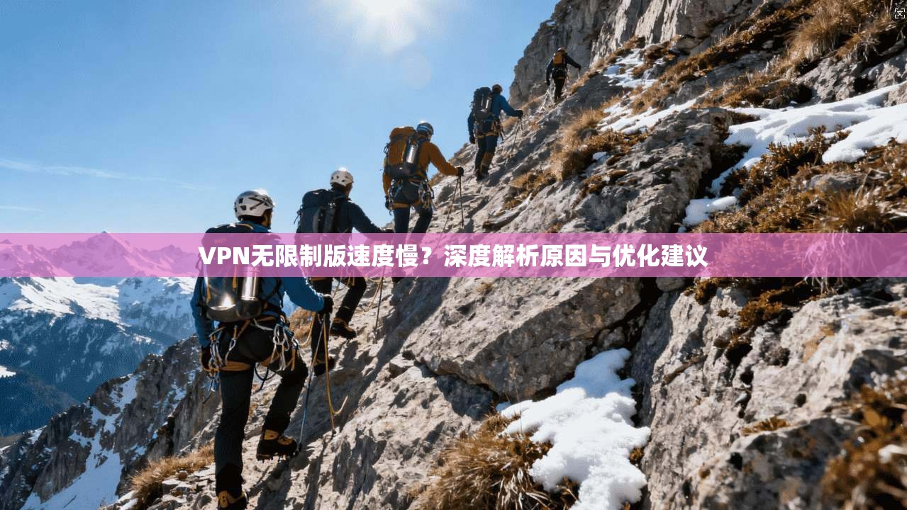 VPN无限制版速度慢？深度解析原因与优化建议