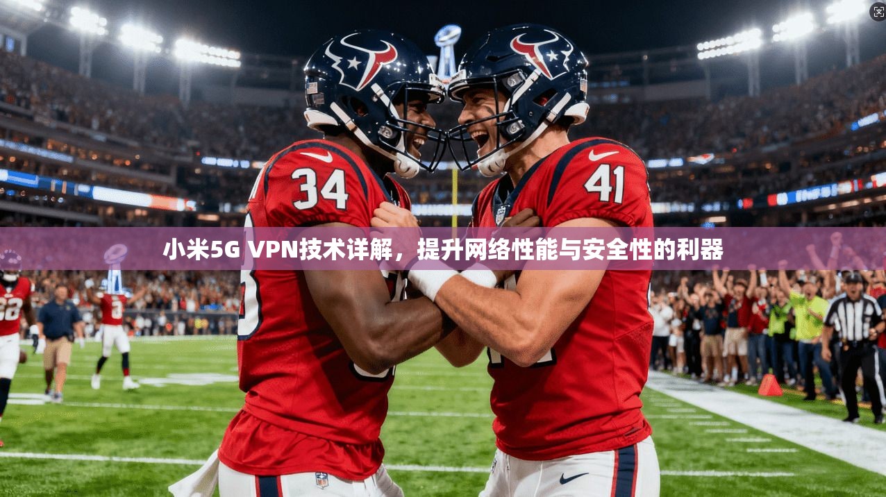 小米5G VPN技术详解，提升网络性能与安全性的利器