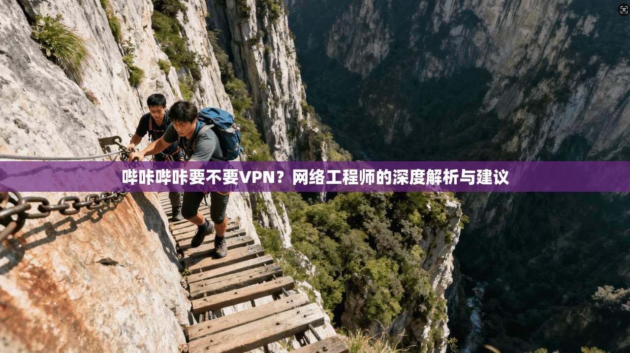 哔咔哔咔要不要VPN?网络工程师的深度解析与建议 哔咔哔咔要不要VPN?网络工程师的深度解析与建议